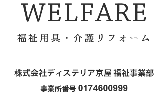 WELFARE - 福祉用具・介護リフォーム - 株式会社ディステリア京屋 福祉事業部 事業所番号 0174600999