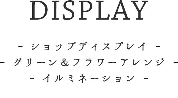DISPLAY - ショップディスプレイ - グリーン＆フラワーアレンジ - イルミネーション -